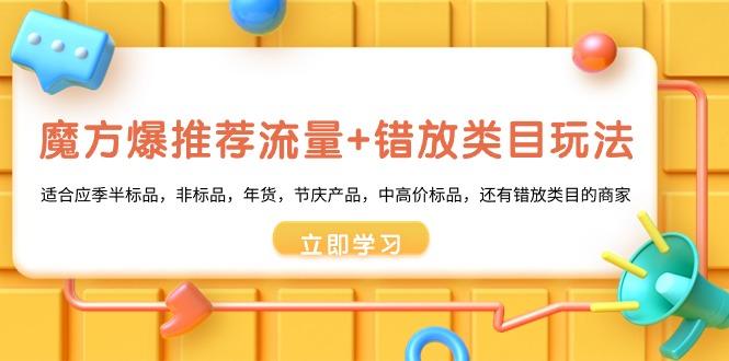 魔方·爆推荐流量+错放类目玩法：适合应季半标品，非标品，年货，节庆产...-指尖网