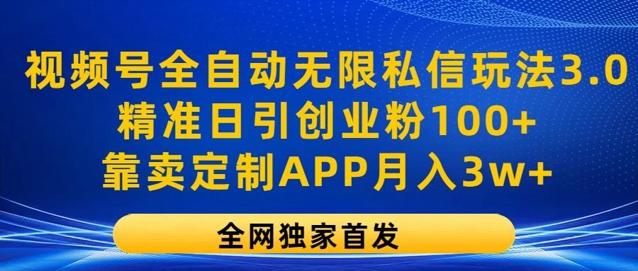 视频号全自动无限私信玩法3.0，精准日引创业粉100+，靠卖定制APP月入3w+-指尖网