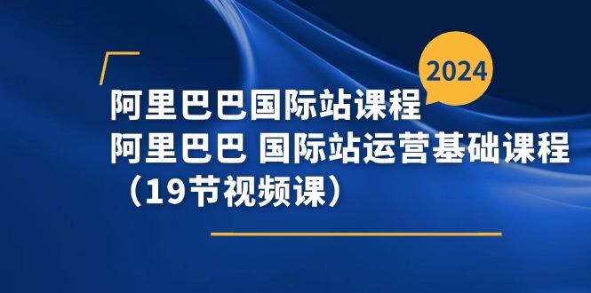 阿里巴巴-国际站课程，阿里巴巴 国际站运营基础课程(19节视频课-指尖网