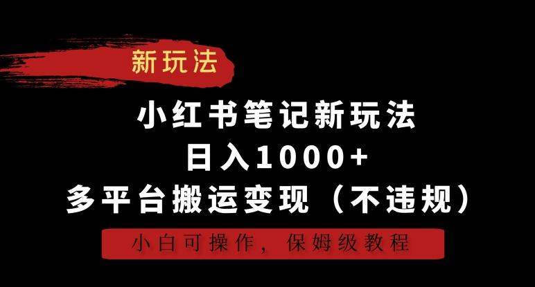 小红书笔记新玩法，日入1000+，多平台搬运变现(不违规)，小白可操作，保姆级教程【揭秘】-指尖网