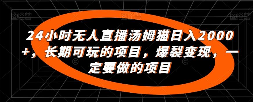 24小时无人直播汤姆猫日入2000+，长期可玩的项目，爆裂变现，一定要做的项目【揭秘】-指尖网