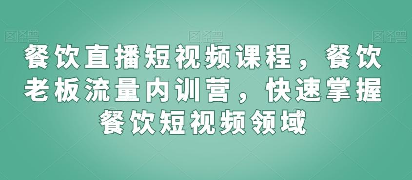 餐饮直播短视频课程，餐饮老板流量内训营，快速掌握餐饮短视频领域-指尖网