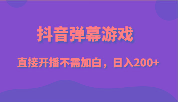 抖音弹幕游戏，直接开播不需要加白操作，小白日入200+-指尖网