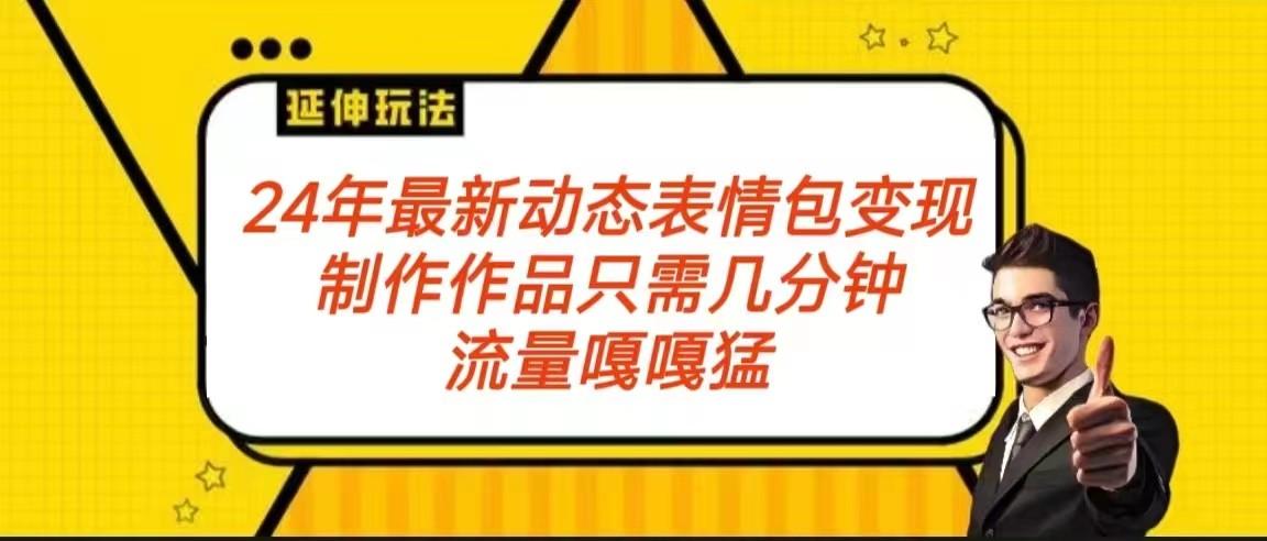 2024年最新动态表情变现包玩法 流量嘎嘎猛 从制作作品到变现保姆级教程-指尖网