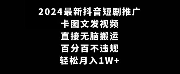 2024最新抖音短剧推广，卡图文发视频，直接无脑搬，百分百不违规，轻松月入1W+【揭秘】-指尖网