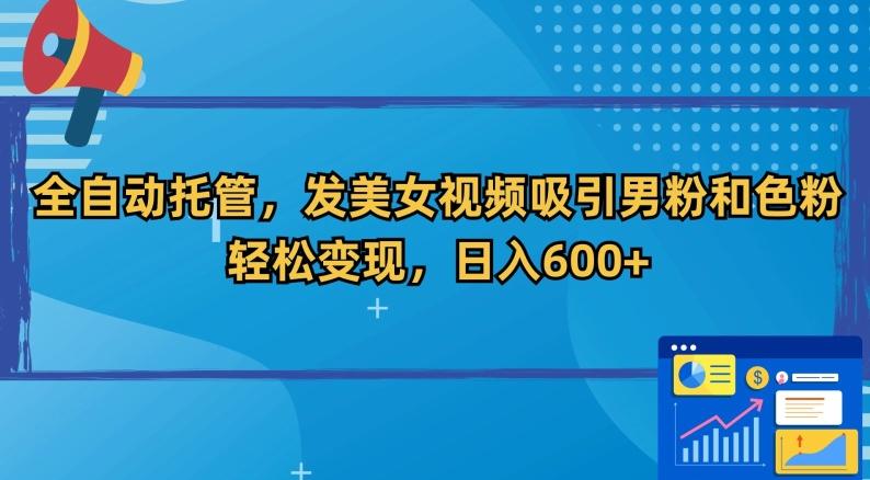 全自动托管，发美女视频吸引男粉和色粉，轻松变现，日入600+【揭秘】-指尖网