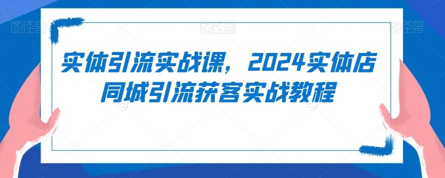 实体引流实战课，2024实体店同城引流获客实战教程-指尖网