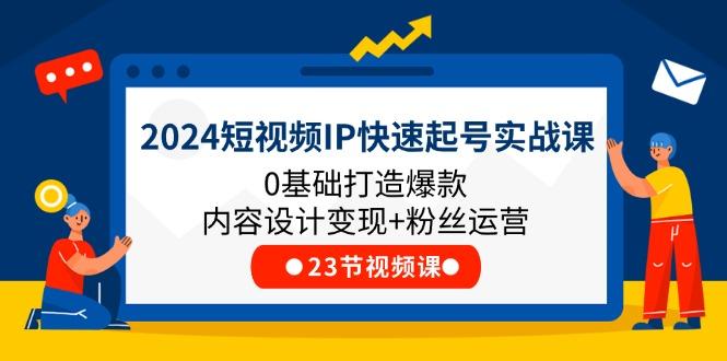 2024短视频IP快速起号实战课，0基础打造爆款内容设计变现+粉丝运营(23节-指尖网