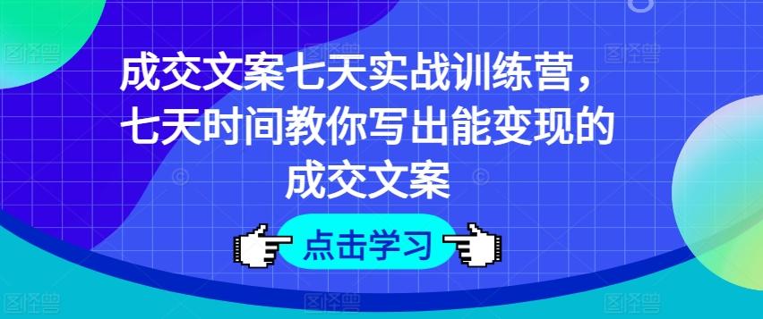 成交文案七天实战训练营，七天时间教你写出能变现的成交文案-指尖网