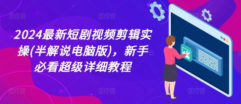 2024最新短剧视频剪辑实操(半解说电脑版)，新手必看超级详细教程-指尖网