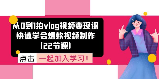 从0到1拍vlog视频变现课：快速学会爆款视频制作(22节课-指尖网