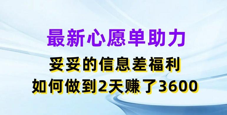 最新心愿单助力，妥妥的信息差福利，两天赚了3.6K【揭秘】-指尖网