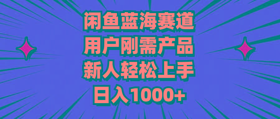 闲鱼蓝海赛道，用户刚需产品，新人轻松上手，日入1000+-指尖网