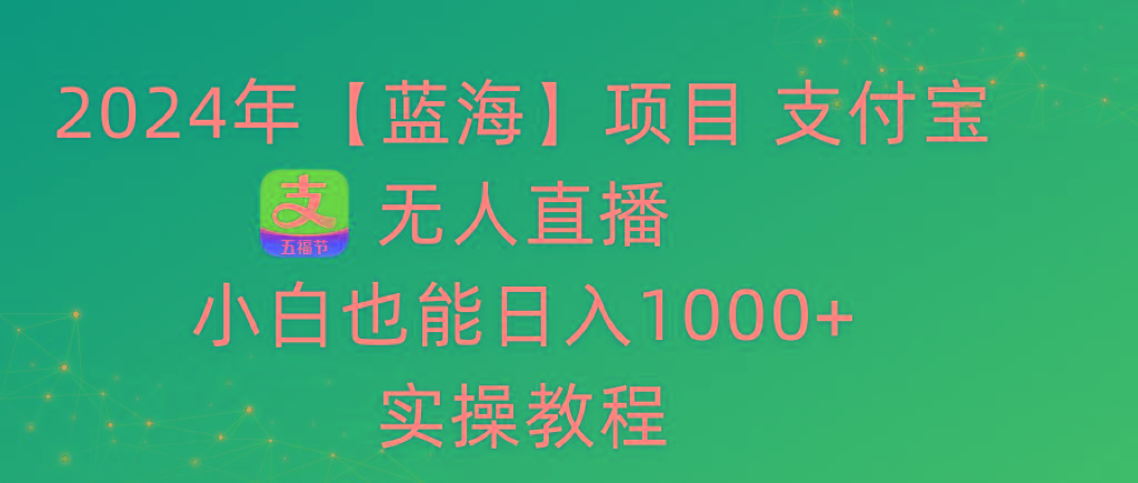 2024年【蓝海】项目 支付宝无人直播 小白也能日入1000+  实操教程-指尖网