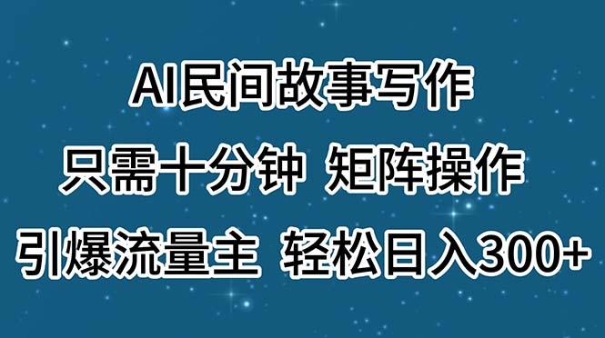 AI民间故事写作，只需十分钟，矩阵操作，引爆流量主，轻松日入300+-指尖网