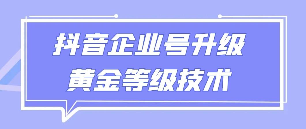 【全网首发】抖音企业号升级黄金等级技术，一单50到100元-指尖网