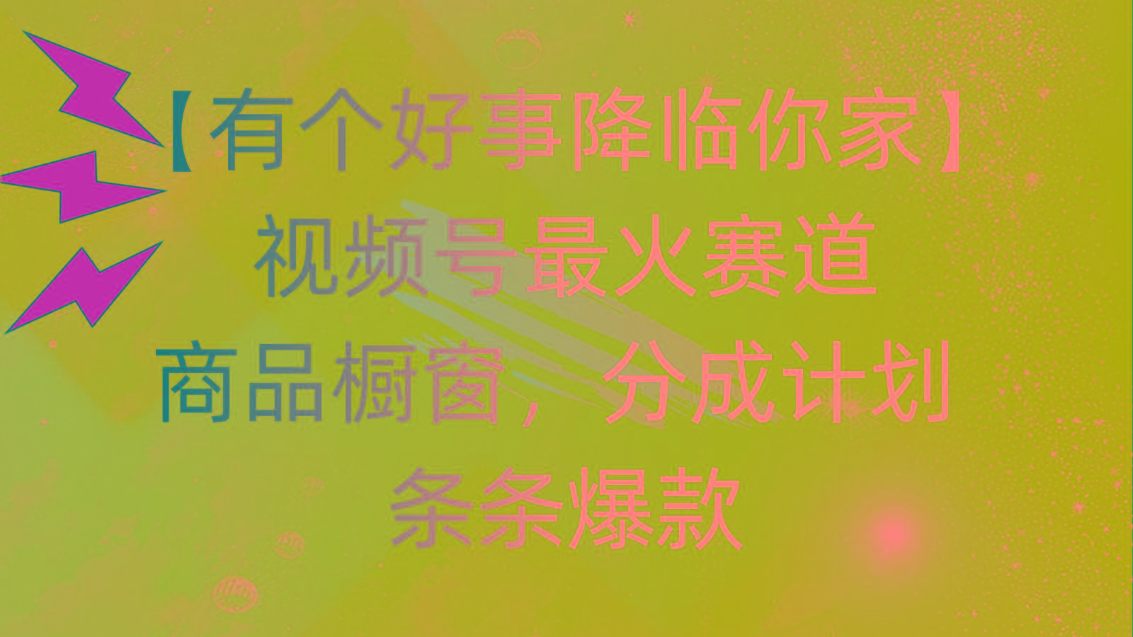 有个好事 降临你家：视频号最火赛道，商品橱窗，分成计划 条条爆款，每...-指尖网