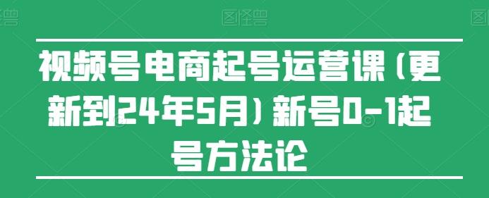 视频号电商起号运营课(更新24年7月)新号0-1起号方法论-指尖网