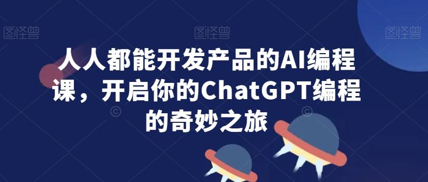 人人都能开发产品的AI编程课，开启你的ChatGPT编程的奇妙之旅-指尖网