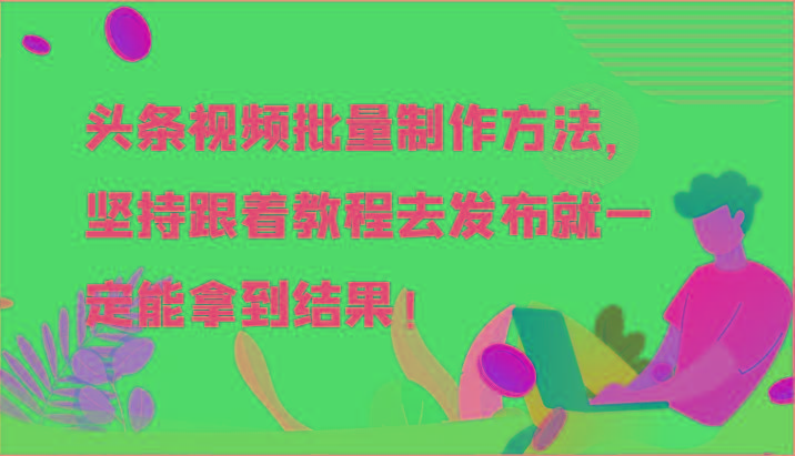 头条视频批量制作方法，坚持跟着教程去发布就一定能拿到结果！-指尖网