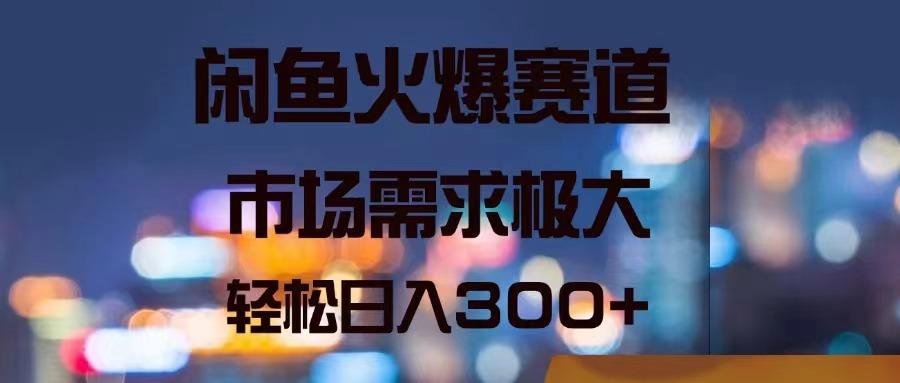 闲鱼火爆赛道，市场需求极大，轻松日入300+-指尖网