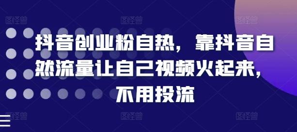 抖音创业粉自热，靠抖音自然流量让自己视频火起来，不用投流-指尖网