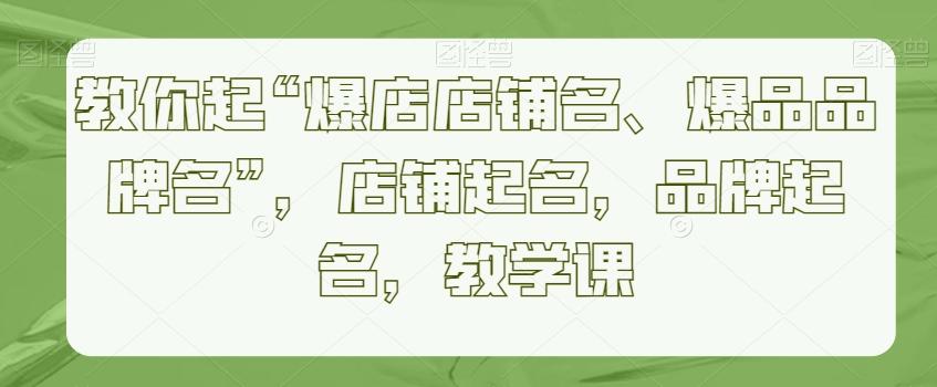 教你起“爆店店铺名、爆品品牌名”，店铺起名，品牌起名，教学课-指尖网