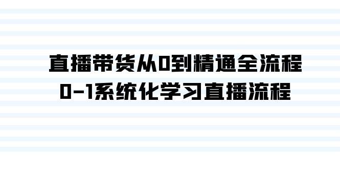 直播带货从0到精通全流程，0-1系统化学习直播流程(35节课)-指尖网