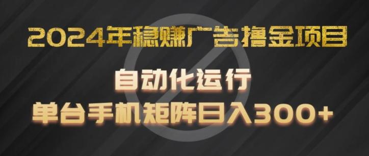 2024年稳赚广告撸金项目，全程自动化运行，单台手机就可以矩阵操作，日入300+【揭秘】-指尖网