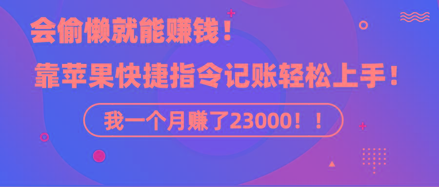 《会偷懒就能赚钱！靠苹果快捷指令自动记账轻松上手，一个月变现23000！》-指尖网