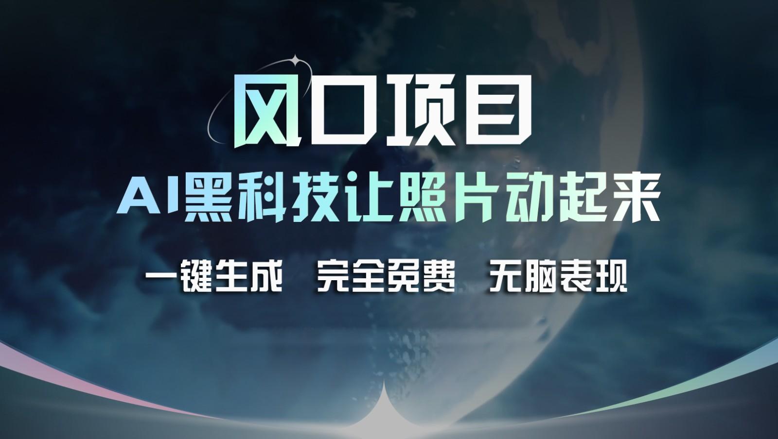 风口项目，AI 黑科技让老照片复活！一键生成完全免费！接单接到手抽筋，无脑变现-指尖网