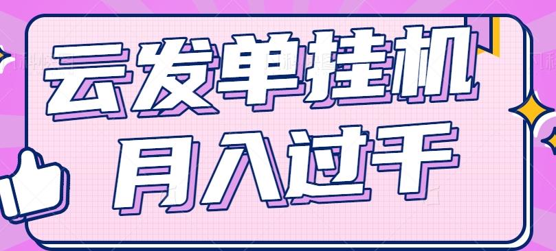 云发单挂机赚钱项目，零成本零门槛，新手躺平也能月入过千！-指尖网