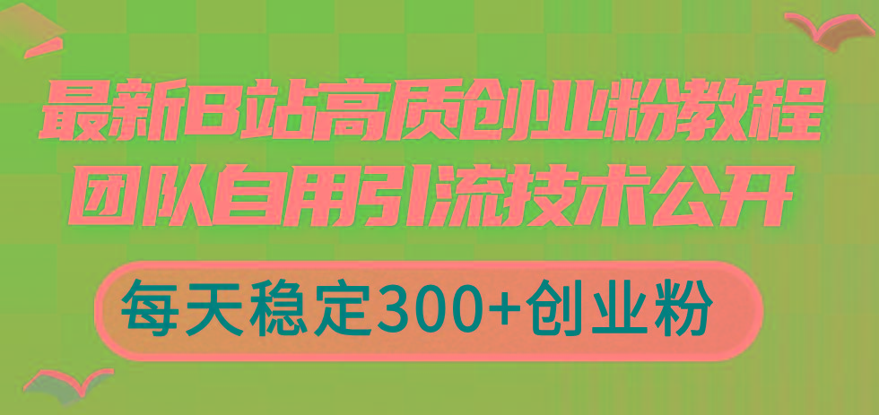 最新B站高质创业粉教程，团队自用引流技术公开，每天稳定300+创业粉-指尖网