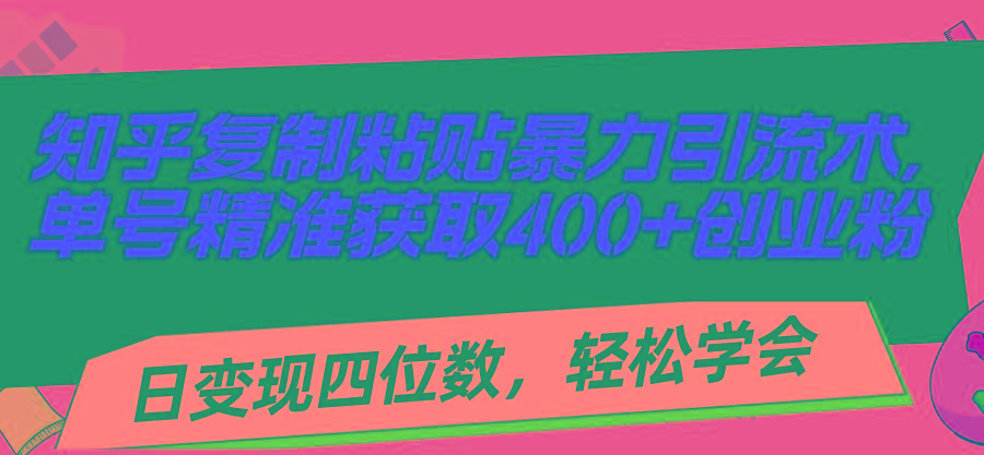 知乎复制粘贴暴力引流术，单号精准获取400+创业粉，日变现四位数，轻松...-指尖网