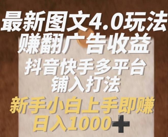 最新图文4.0玩法赚翻广告收益，抖音快手多平台铺入打法，新手小自上手即赚入1k【揭秘】-指尖网