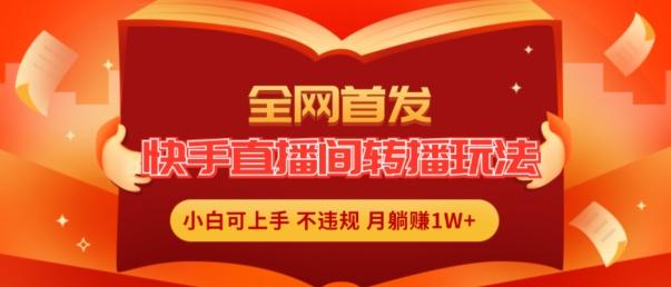 全网首发，快手直播间转播玩法简单躺赚，真正的全无人直播，小白轻松上手月入1W+【揭秘】-指尖网