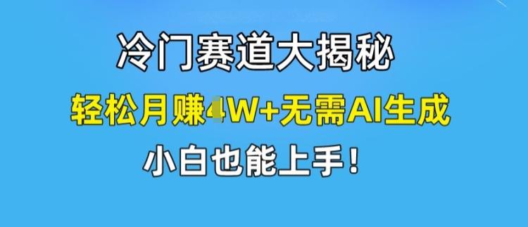 冷门赛道大揭秘，轻松月赚1W+无需AI生成，小白也能上手【揭秘】-指尖网