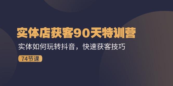 实体店获客90天特训营：实体如何玩转抖音，快速获客技巧(74节-指尖网