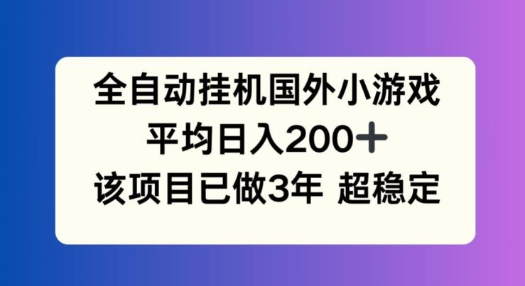 全自动挂机国外小游戏，平均日入200+，此项目已经做了3年 稳定持久【揭秘】-指尖网