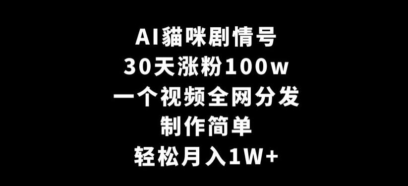 AI貓咪剧情号，30天涨粉100w，制作简单，一个视频全网分发，轻松月入1W+【揭秘】-指尖网