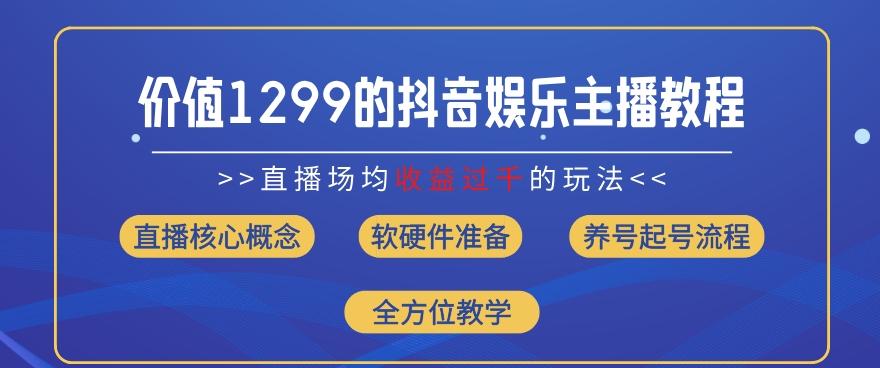 价值1299的抖音娱乐主播场均直播收入过千打法教学(8月最新)【揭秘】-指尖网