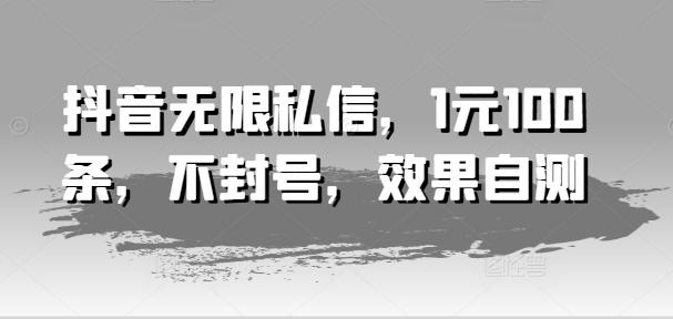 抖音无限私信，1元100条，不封号，效果自测-指尖网