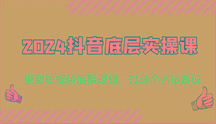 2024抖音底层实操课：重塑短视频底层逻辑，打造个人ip变现(52节)-指尖网