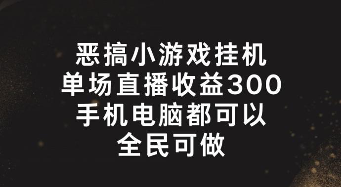 恶搞小游戏挂机，单场直播300+，全民可操作【揭秘】-指尖网