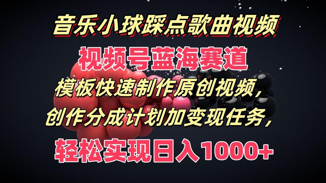 音乐小球踩点歌曲视频，视频号蓝海赛道，模板快速制作原创视频，分成计划加变现任务-指尖网