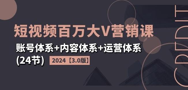 2024短视频百万大V营销课【3.0版】账号体系+内容体系+运营体系(24节)-指尖网