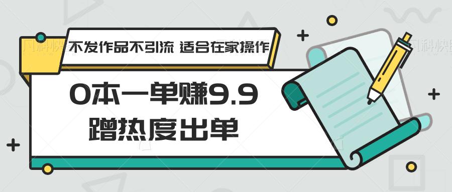 0本一单赚9.9蹭热度出单，不发作品不引流 适合在家操作-指尖网