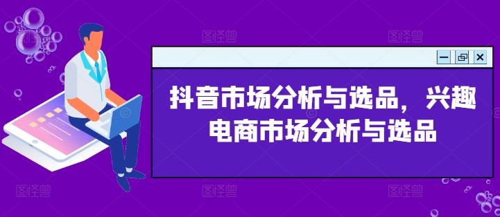 抖音市场分析与选品，兴趣电商市场分析与选品-指尖网