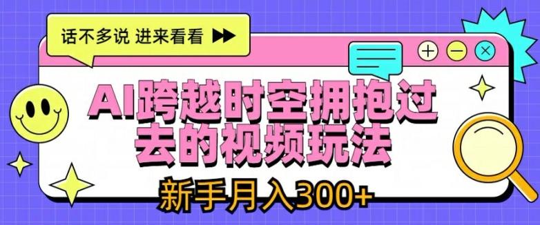 AI跨越时空拥抱过去的视频玩法，新手月入3000+【揭秘】-指尖网