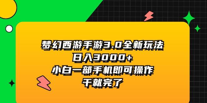 梦幻西游手游3.0全新玩法，日入3000+，小白一部手机即可操作，干就完了-指尖网